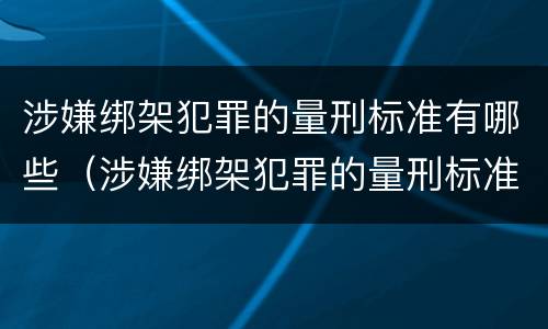 涉嫌绑架犯罪的量刑标准有哪些（涉嫌绑架犯罪的量刑标准有哪些规定）