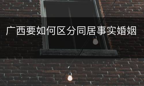 广西要如何区分同居事实婚姻