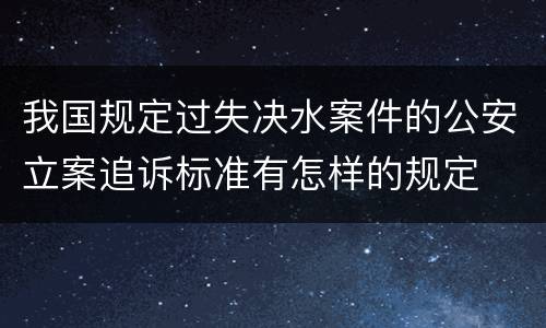 我国规定过失决水案件的公安立案追诉标准有怎样的规定