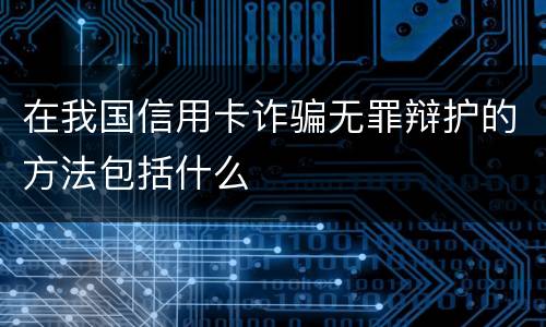 在我国信用卡诈骗无罪辩护的方法包括什么