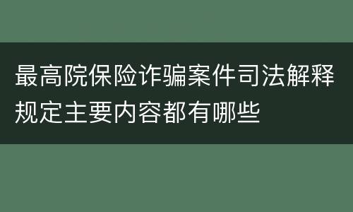 最高院保险诈骗案件司法解释规定主要内容都有哪些