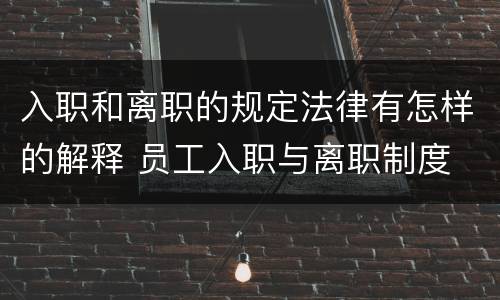 入职和离职的规定法律有怎样的解释 员工入职与离职制度