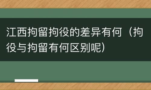 江西拘留拘役的差异有何（拘役与拘留有何区别呢）