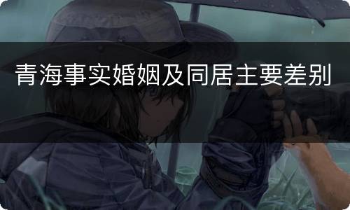 青海事实婚姻及同居主要差别