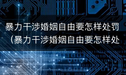 暴力干涉婚姻自由要怎样处罚（暴力干涉婚姻自由要怎样处罚孩子）