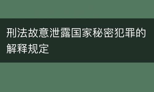 刑法故意泄露国家秘密犯罪的解释规定