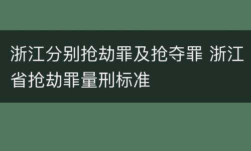 浙江分别抢劫罪及抢夺罪 浙江省抢劫罪量刑标准