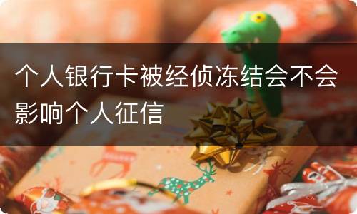 个人银行卡被经侦冻结会不会影响个人征信