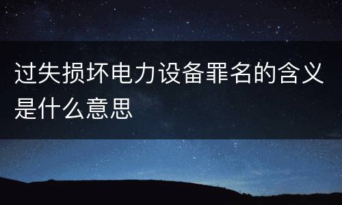 过失损坏电力设备罪名的含义是什么意思