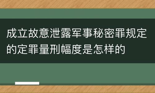 成立故意泄露军事秘密罪规定的定罪量刑幅度是怎样的