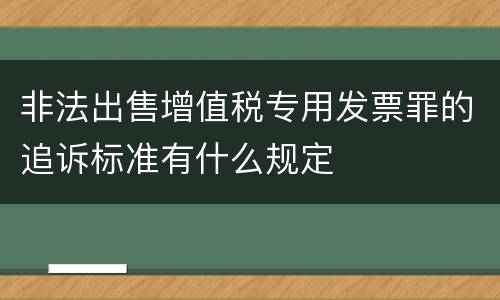非法出售增值税专用发票罪的追诉标准有什么规定