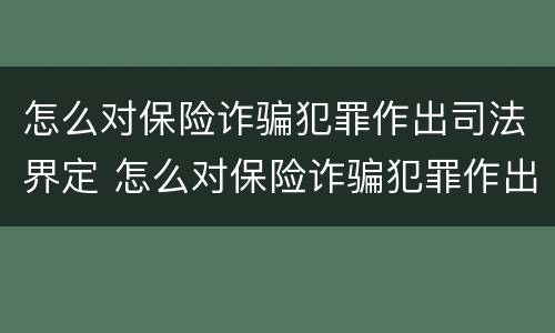 怎么对保险诈骗犯罪作出司法界定 怎么对保险诈骗犯罪作出司法界定的处罚