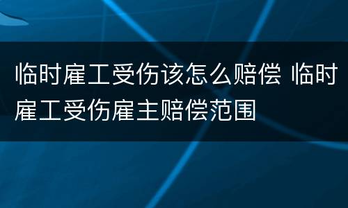 临时雇工受伤该怎么赔偿 临时雇工受伤雇主赔偿范围