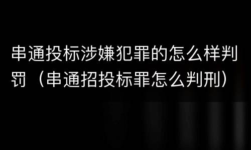 串通投标涉嫌犯罪的怎么样判罚（串通招投标罪怎么判刑）