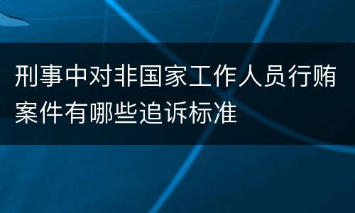刑事中对非国家工作人员行贿案件有哪些追诉标准
