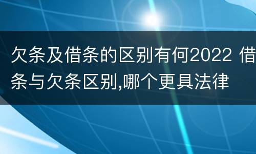 欠条及借条的区别有何2022 借条与欠条区别,哪个更具法律