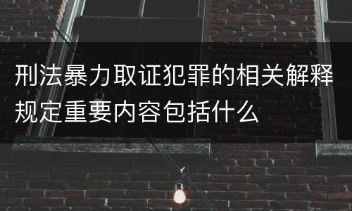 刑法暴力取证犯罪的相关解释规定重要内容包括什么