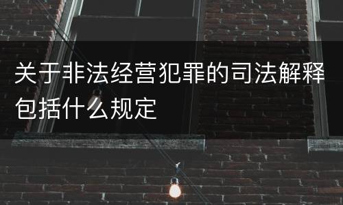 关于非法经营犯罪的司法解释包括什么规定