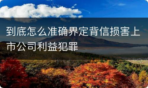 到底怎么准确界定背信损害上市公司利益犯罪