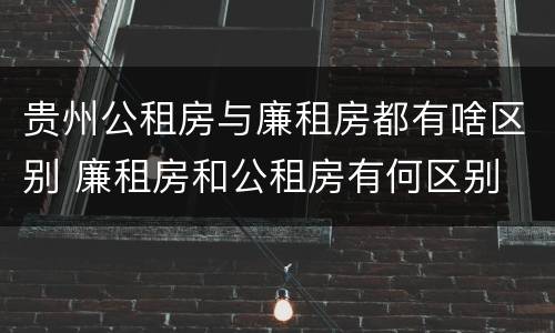 贵州公租房与廉租房都有啥区别 廉租房和公租房有何区别
