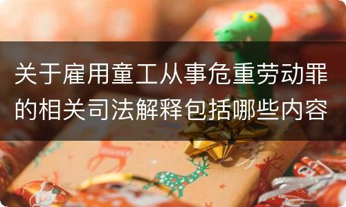 关于雇用童工从事危重劳动罪的相关司法解释包括哪些内容