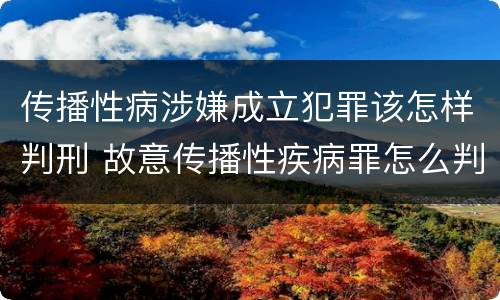 传播性病涉嫌成立犯罪该怎样判刑 故意传播性疾病罪怎么判