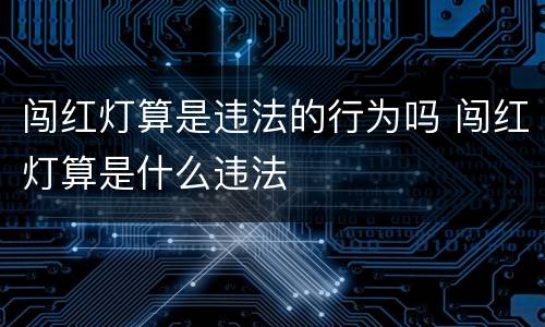 闯红灯算是违法的行为吗 闯红灯算是什么违法