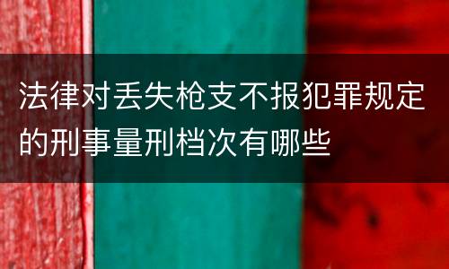 法律对丢失枪支不报犯罪规定的刑事量刑档次有哪些