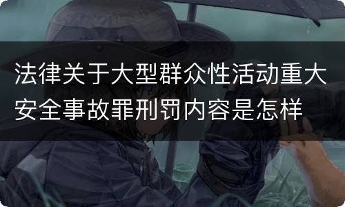 法律关于大型群众性活动重大安全事故罪刑罚内容是怎样