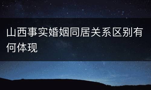 山西事实婚姻同居关系区别有何体现