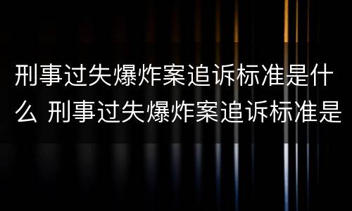 刑事过失爆炸案追诉标准是什么 刑事过失爆炸案追诉标准是什么时候实施