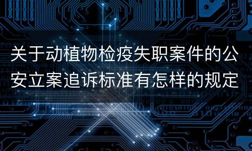 关于动植物检疫失职案件的公安立案追诉标准有怎样的规定