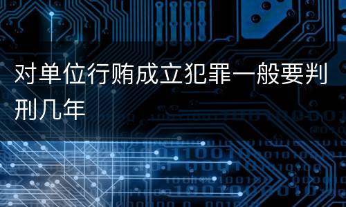 对单位行贿成立犯罪一般要判刑几年