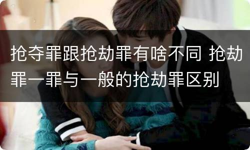 抢夺罪跟抢劫罪有啥不同 抢劫罪一罪与一般的抢劫罪区别