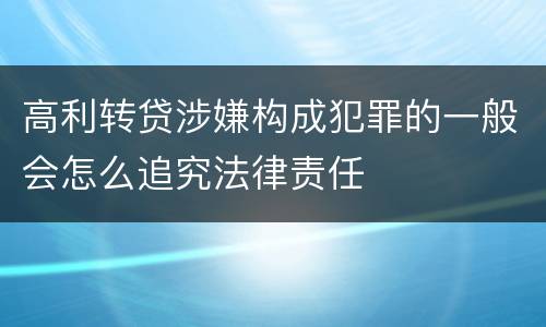 高利转贷涉嫌构成犯罪的一般会怎么追究法律责任