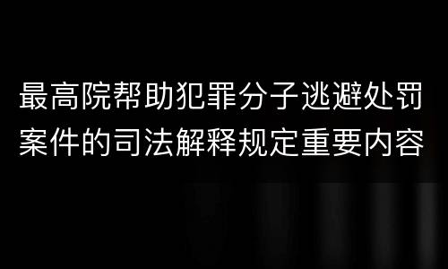 最高院帮助犯罪分子逃避处罚案件的司法解释规定重要内容