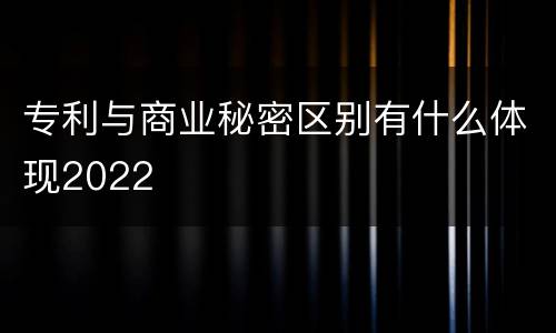 专利与商业秘密区别有什么体现2022