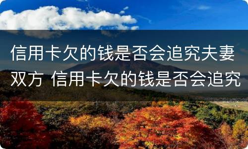 信用卡欠的钱是否会追究夫妻双方 信用卡欠的钱是否会追究夫妻双方的债务