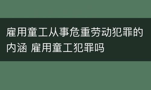 雇用童工从事危重劳动犯罪的内涵 雇用童工犯罪吗