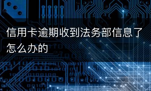 信用卡逾期收到法务部信息了怎么办的