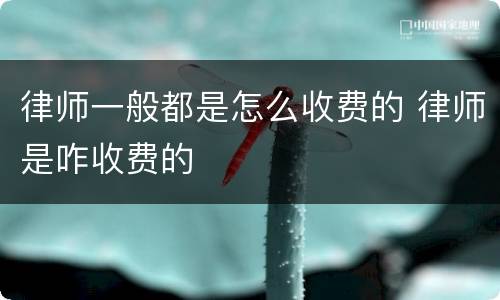 律师一般都是怎么收费的 律师是咋收费的