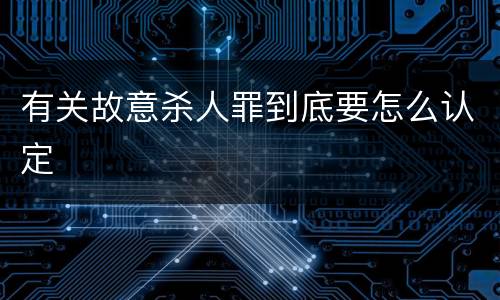 有关故意杀人罪到底要怎么认定