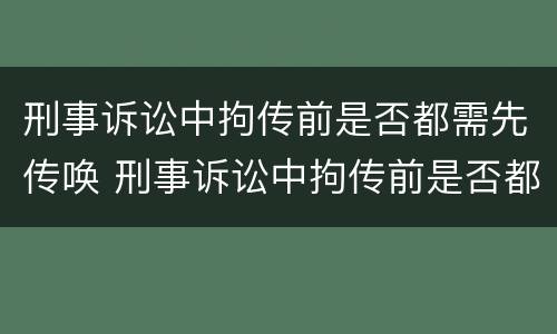 刑事诉讼中拘传前是否都需先传唤 刑事诉讼中拘传前是否都需先传唤辩护人