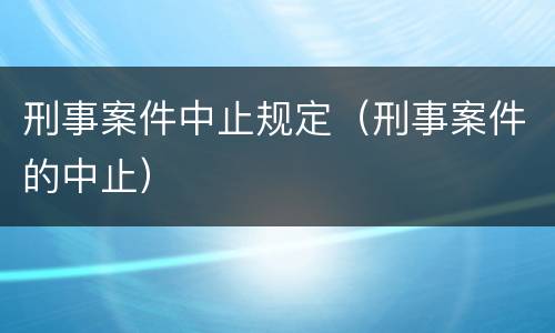 刑事案件中止规定（刑事案件的中止）
