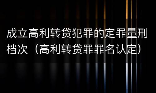 成立高利转贷犯罪的定罪量刑档次（高利转贷罪罪名认定）
