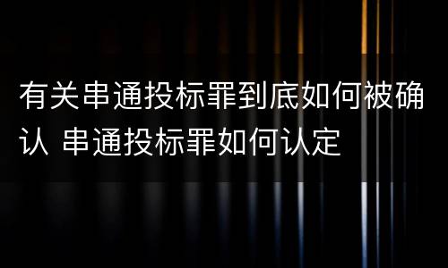 有关串通投标罪到底如何被确认 串通投标罪如何认定