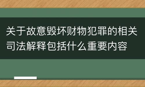 关于故意毁坏财物犯罪的相关司法解释包括什么重要内容