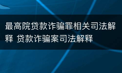 最高院贷款诈骗罪相关司法解释 贷款诈骗案司法解释