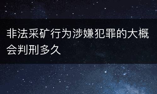 非法采矿行为涉嫌犯罪的大概会判刑多久