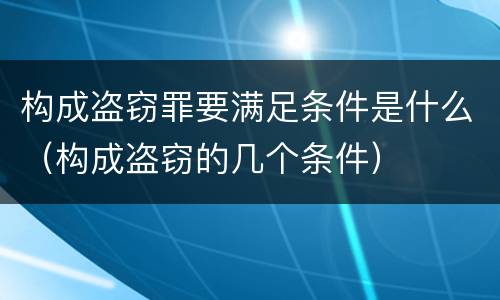 构成盗窃罪要满足条件是什么（构成盗窃的几个条件）